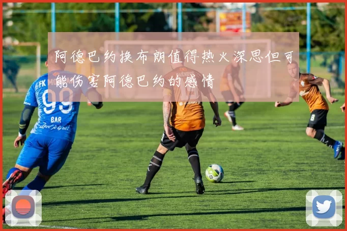 阿德巴约换布朗值得热火深思但可能伤害阿德巴约的感情
