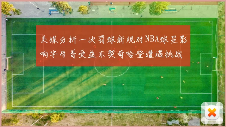 美媒分析一次罚球新规对NBA球星影响字母哥受益东契奇哈登遭遇挑战