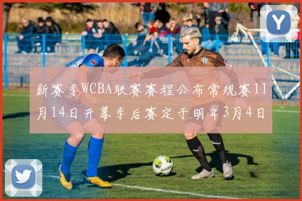 新赛季WCBA联赛赛程公布常规赛11月14日开幕季后赛定于明年3月4日启动