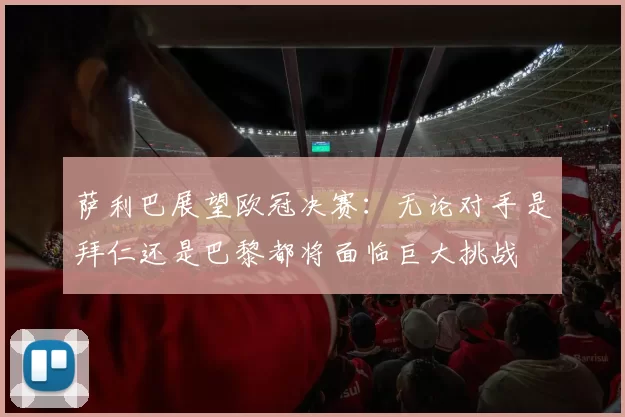 萨利巴展望欧冠决赛：无论对手是拜仁还是巴黎都将面临巨大挑战