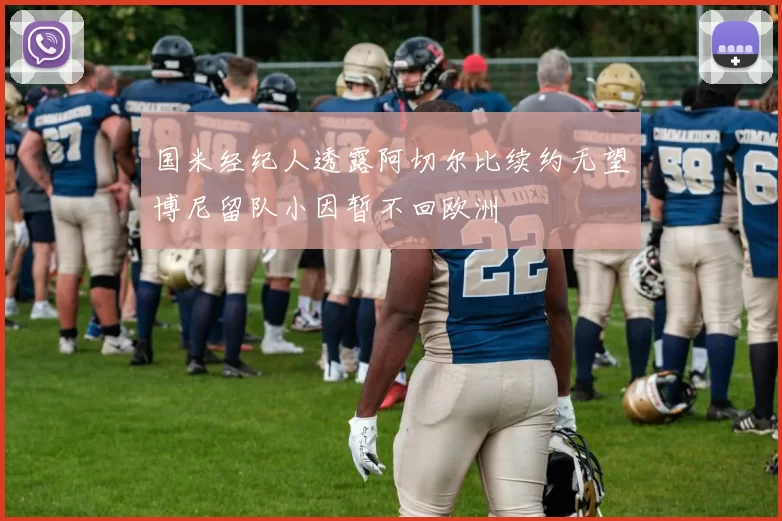 国米经纪人透露阿切尔比续约无望博尼留队小因暂不回欧洲