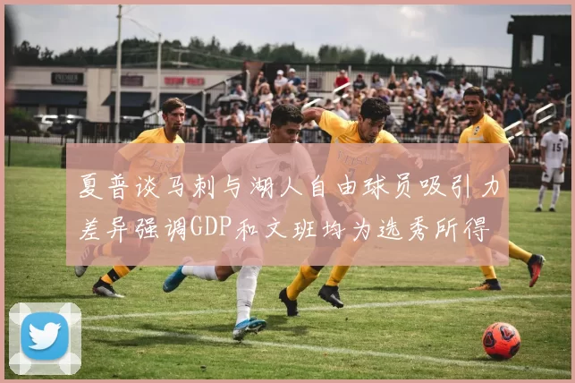 夏普谈马刺与湖人自由球员吸引力差异强调GDP和文班均为选秀所得