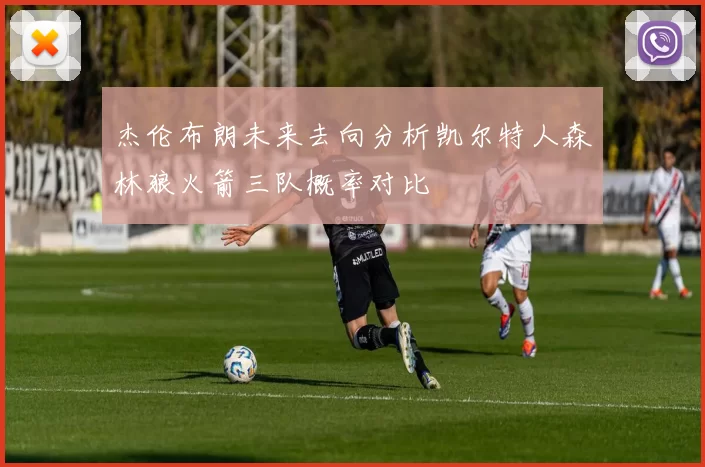 杰伦布朗未来去向分析凯尔特人森林狼火箭三队概率对比