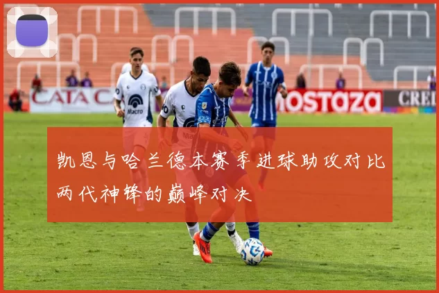 凯恩与哈兰德本赛季进球助攻对比两代神锋的巅峰对决