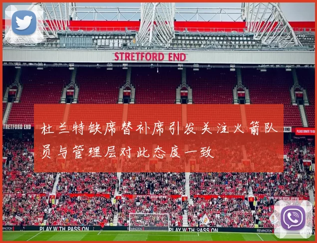 杜兰特缺席替补席引发关注火箭队员与管理层对此态度一致